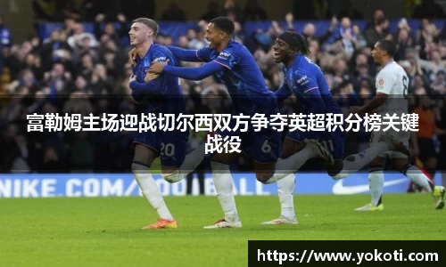 富勒姆主场迎战切尔西双方争夺英超积分榜关键战役